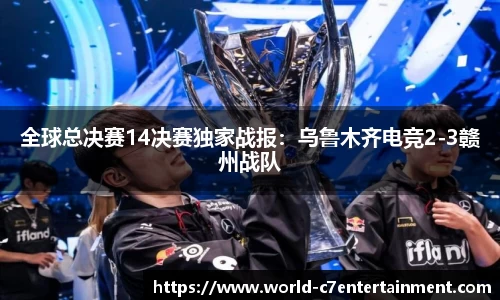 全球总决赛14决赛独家战报:乌鲁木齐电竞2-3赣州战队