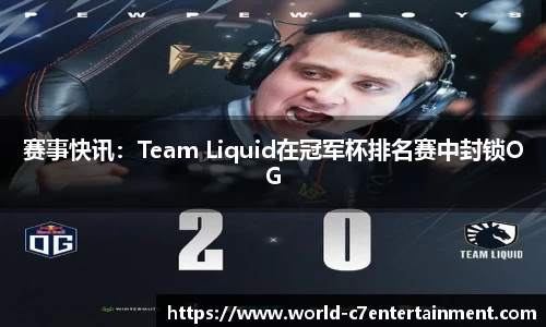赛事快讯:Team Liquid在冠军杯排名赛中封锁OG