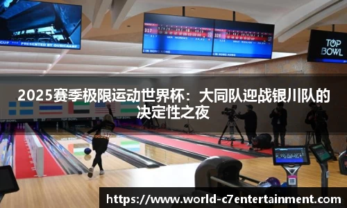 2025赛季极限运动世界杯:大同队迎战银川队的决定性之夜
