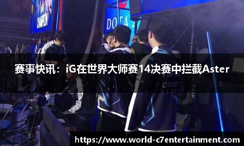 赛事快讯:iG在世界大师赛14决赛中拦截Aster