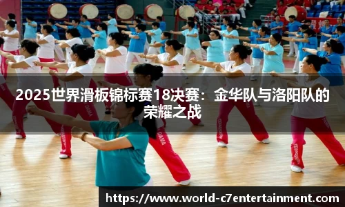2025世界滑板锦标赛18决赛:金华队与洛阳队的荣耀之战