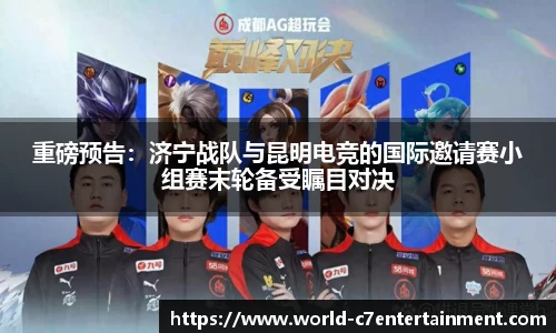 重磅预告:济宁战队与昆明电竞的国际邀请赛小组赛末轮备受瞩目对决