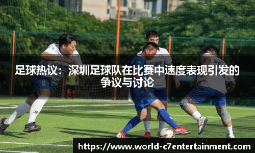 足球热议:深圳足球队在比赛中速度表现引发的争议与讨论