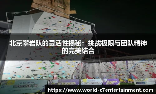 北京攀岩队的灵活性揭秘:挑战极限与团队精神的完美结合